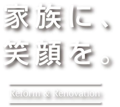 家族に、笑顔を。Reform & Renovation